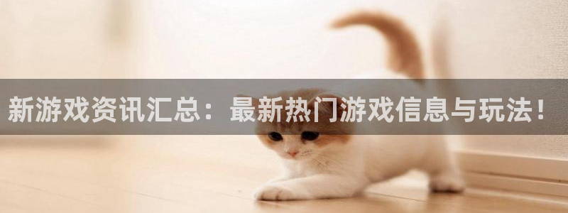 欧陆娱乐网址官网：新游戏资讯汇总：最新热门游戏信息与玩法！