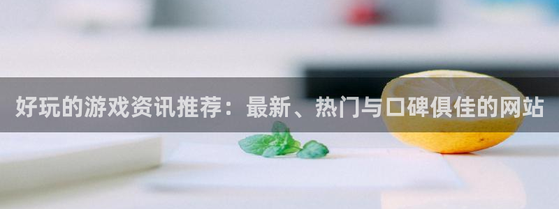 欧陆娱乐主管：好玩的游戏资讯推荐：最新、热门与口碑俱佳的网站